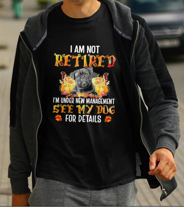 I Am Not Retired I'm Under New Management See My Dog For Details Thanksgiving Pumpkin Bulldog T-Shirt