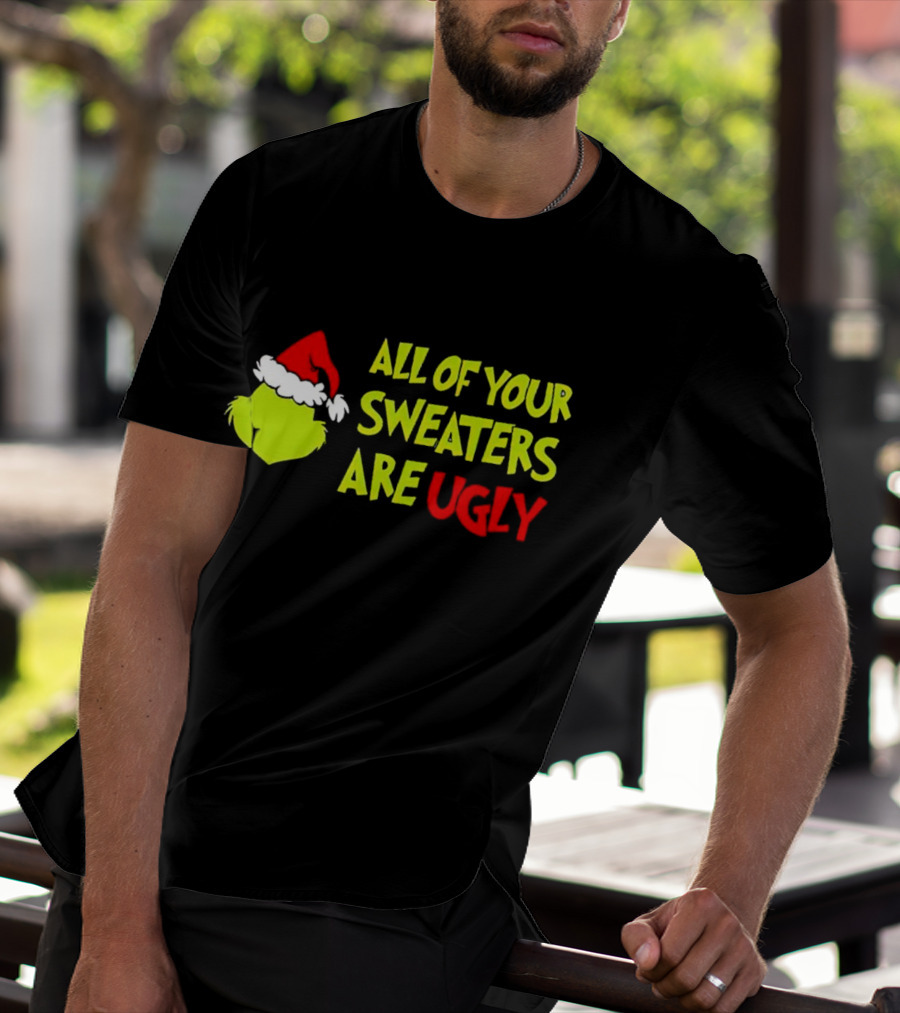 Grinch All Of Your Sweaters Are Ugly T-Shirt