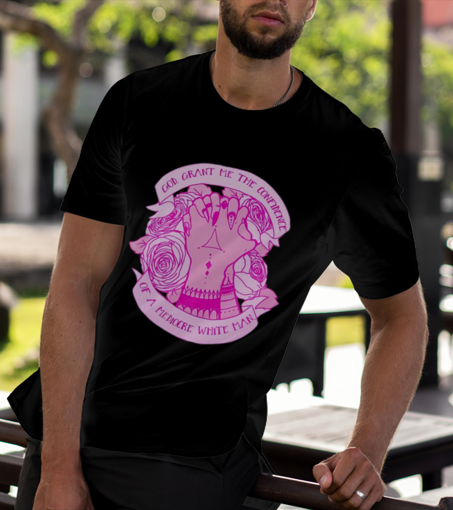 God Grant Me The Confidence Of A Mediocre White Man Prayer Hands With Roses T-Shirt
