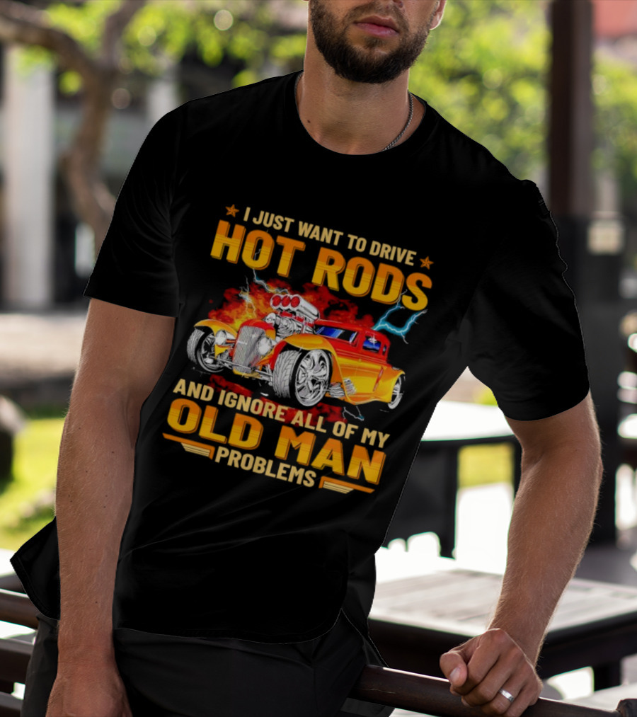 I Just Want To Drive Hot Rods And Ignore All Of My Old Man Problems T-Shirt