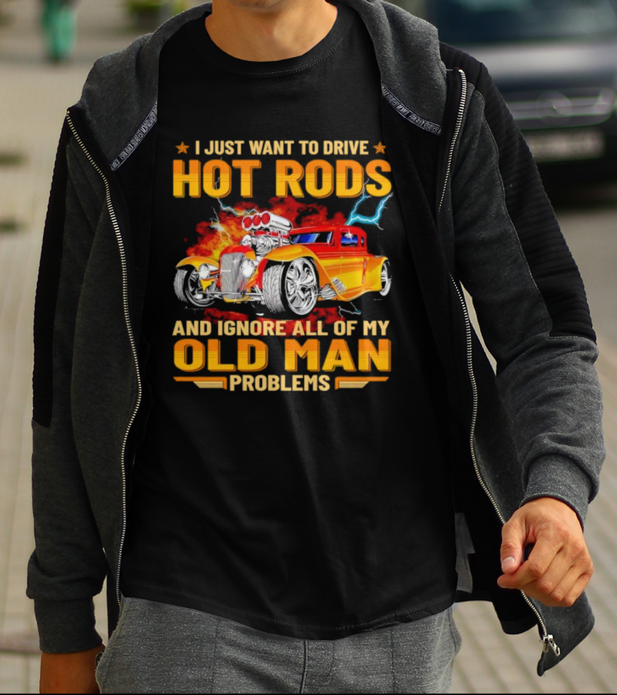 I Just Want To Drive Hot Rods And Ignore All Of My Old Man Problems T-Shirt