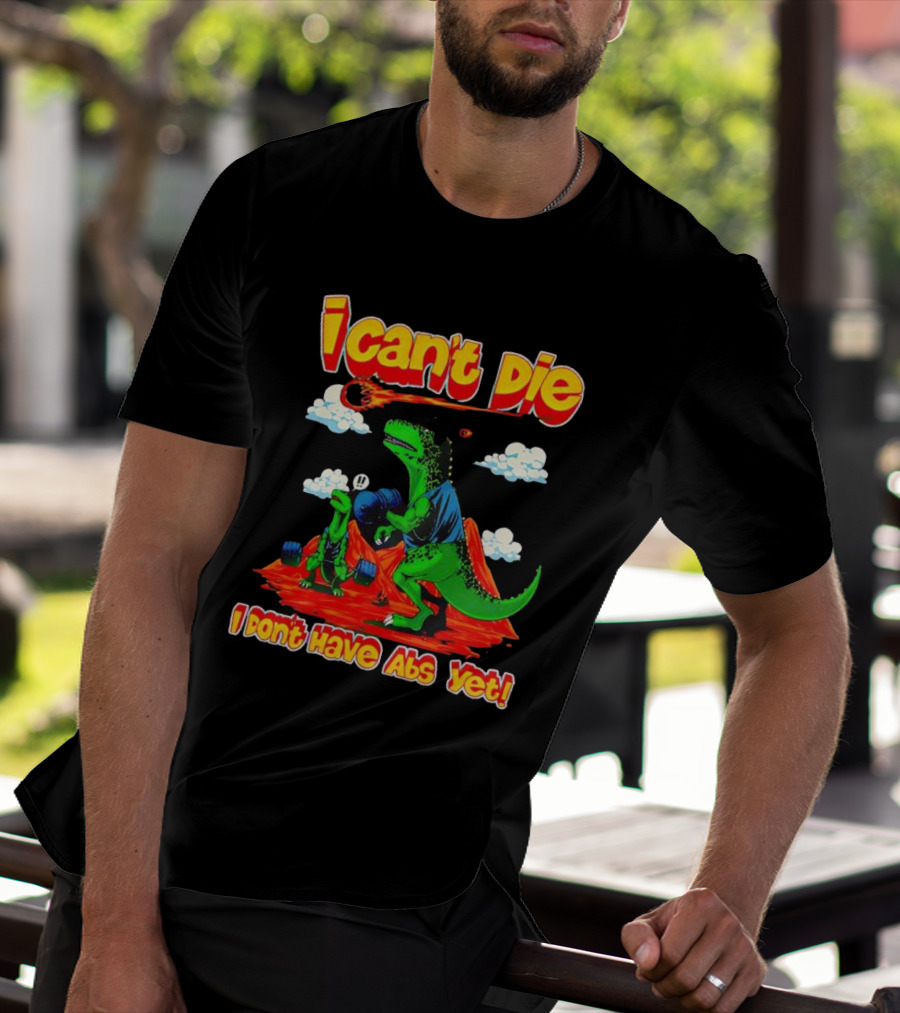 I Can't Die Dinosaur I Don't Have Abs Yet Fitness Humor T-Shirt