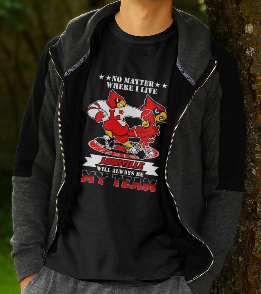 No Matter Where I Live Louisville Cardinals Will Always Be My Team T-Shirt