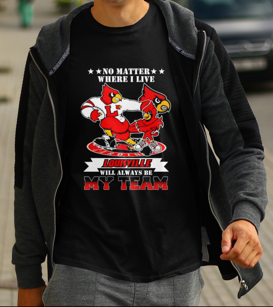 No Matter Where I Live Louisville Cardinals Will Always Be My Team T-Shirt