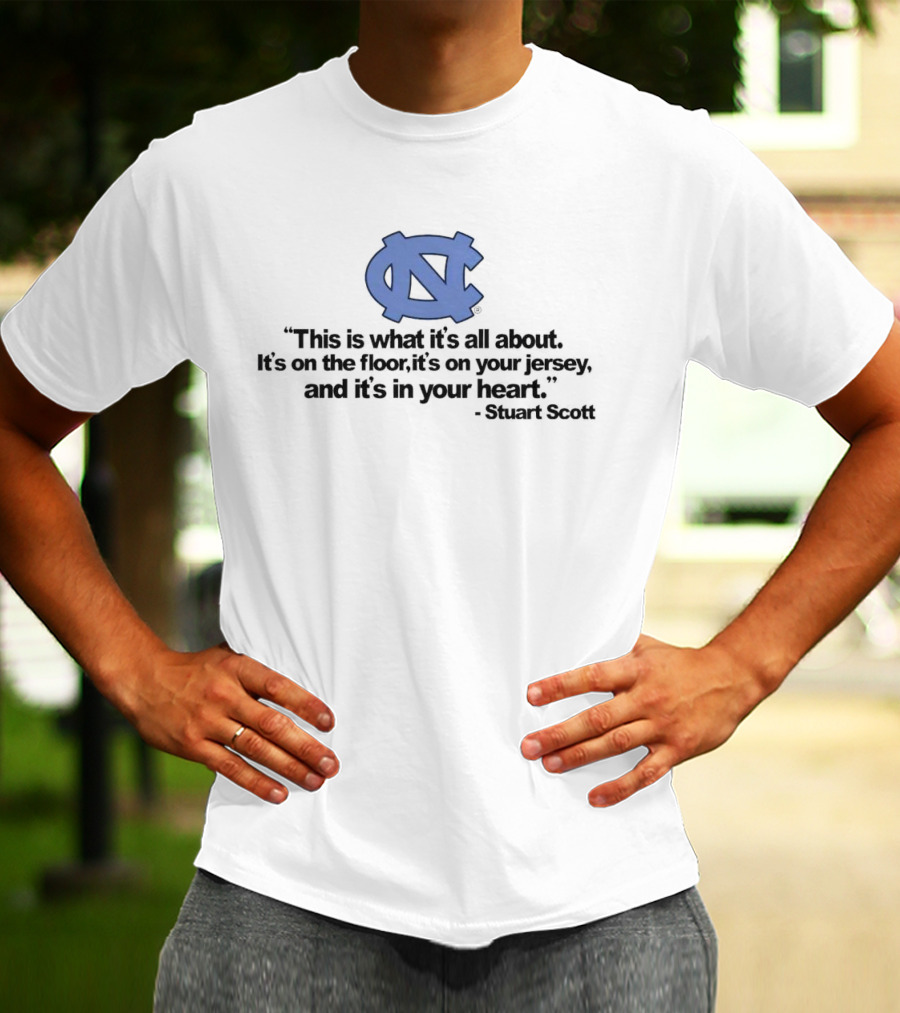 North Carolina Tar Heels This Is What It’s All About It's On The Floor It's On Your Jersey And It's In Your Heart Stuart Scott T-Shirt