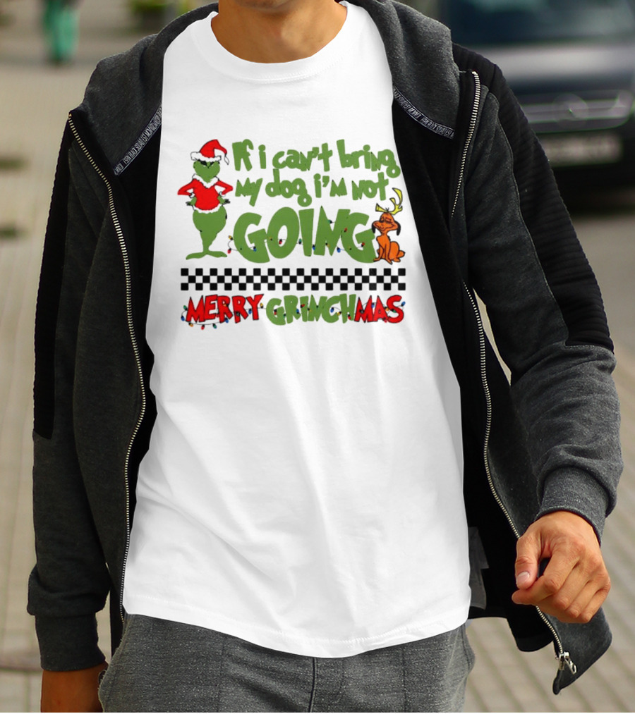 Merry Grinchmas If I Can't Bring My Dog I'm Not Going Christmas T-Shirt
