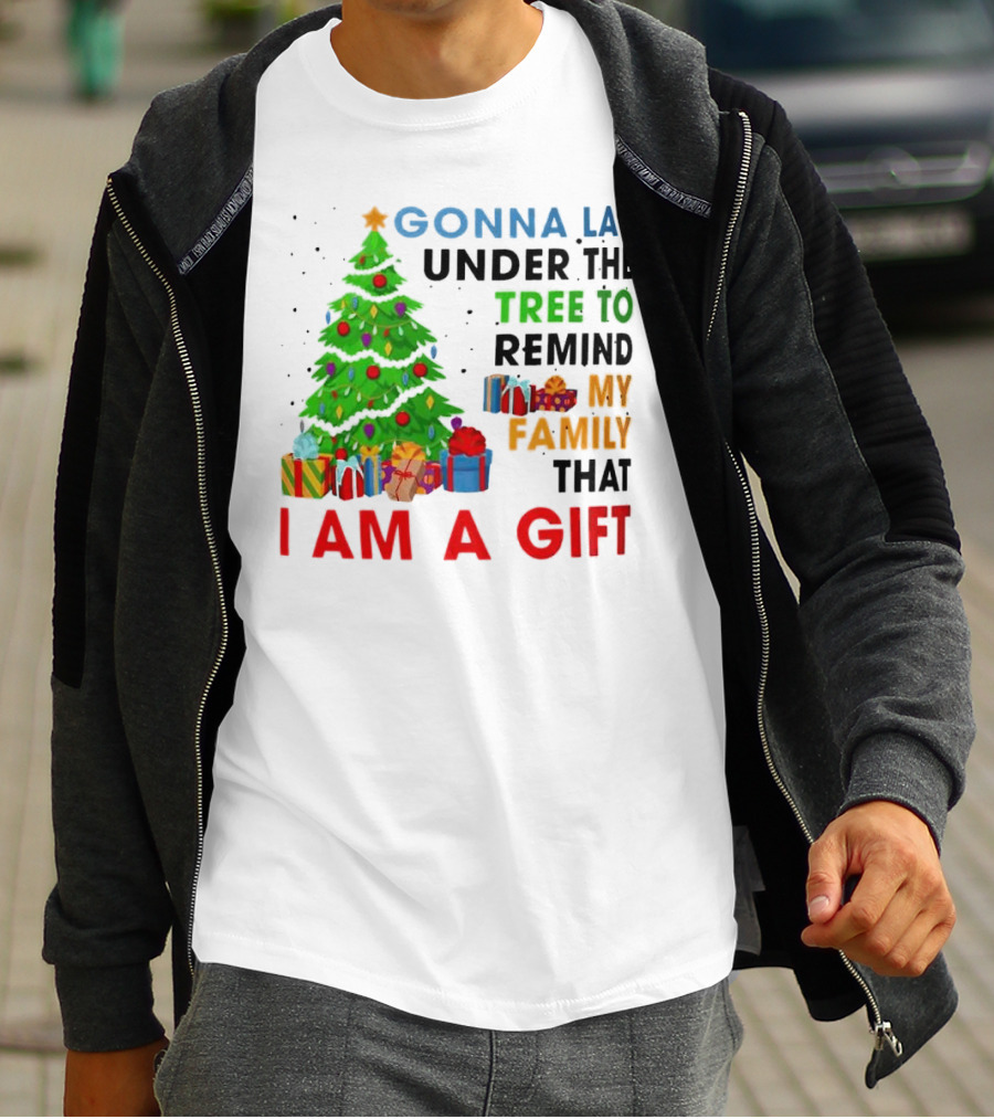 Gonna Lay Under The Tree To Remind My Family That I Am A Gift T-Shirt