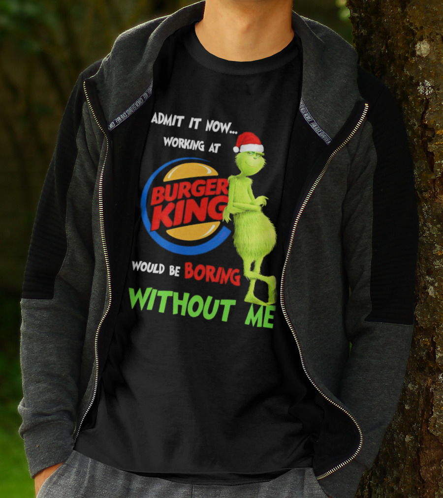 Admit It Now Working At Burger King Would Be Boring Without Me Grinch In Santa Hat T-Shirt