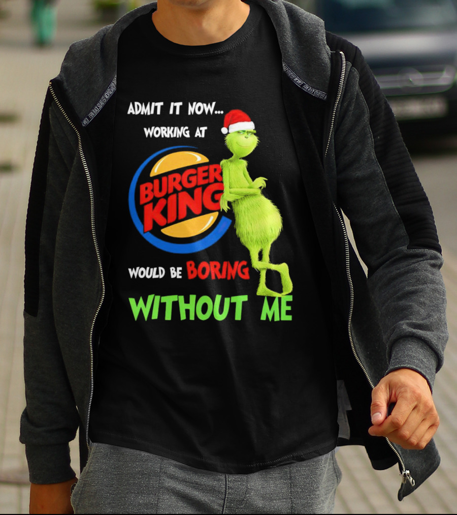 Admit It Now Working At Burger King Would Be Boring Without Me Grinch In Santa Hat T-Shirt