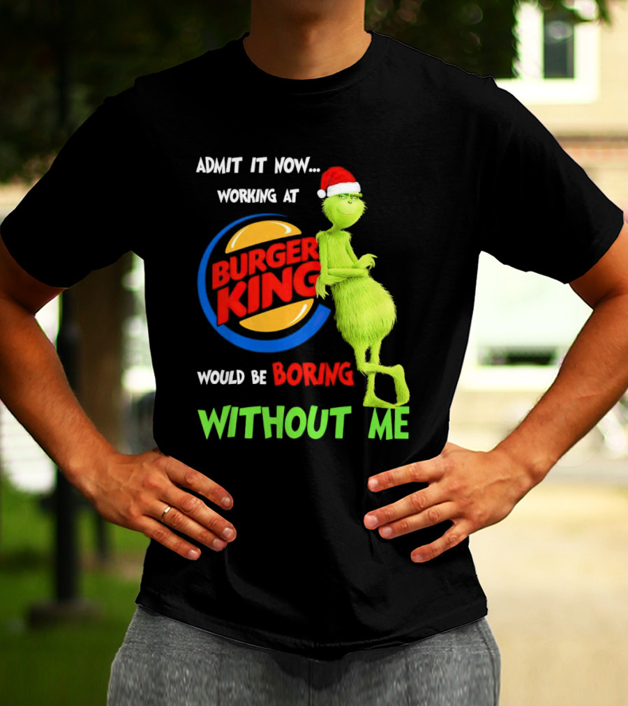 Admit It Now Working At Burger King Would Be Boring Without Me Grinch In Santa Hat T-Shirt