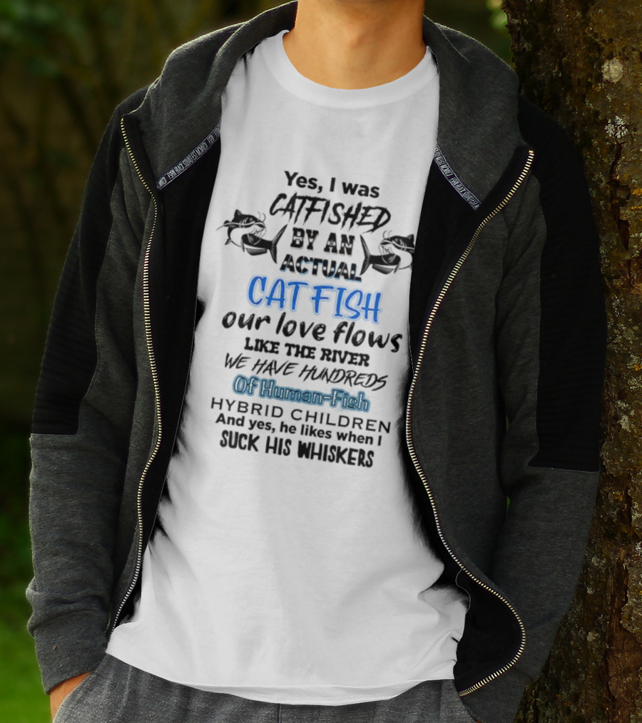 Yes I Was Catfished By An Actual Catfish Our Love Flows Like The River We Have Hundreds Of Human-Fish Hybrid Children T-Shirt