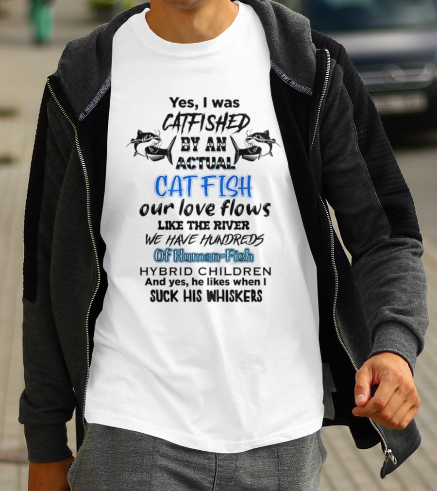 Yes I Was Catfished By An Actual Catfish Our Love Flows Like The River We Have Hundreds Of Human-Fish Hybrid Children T-Shirt