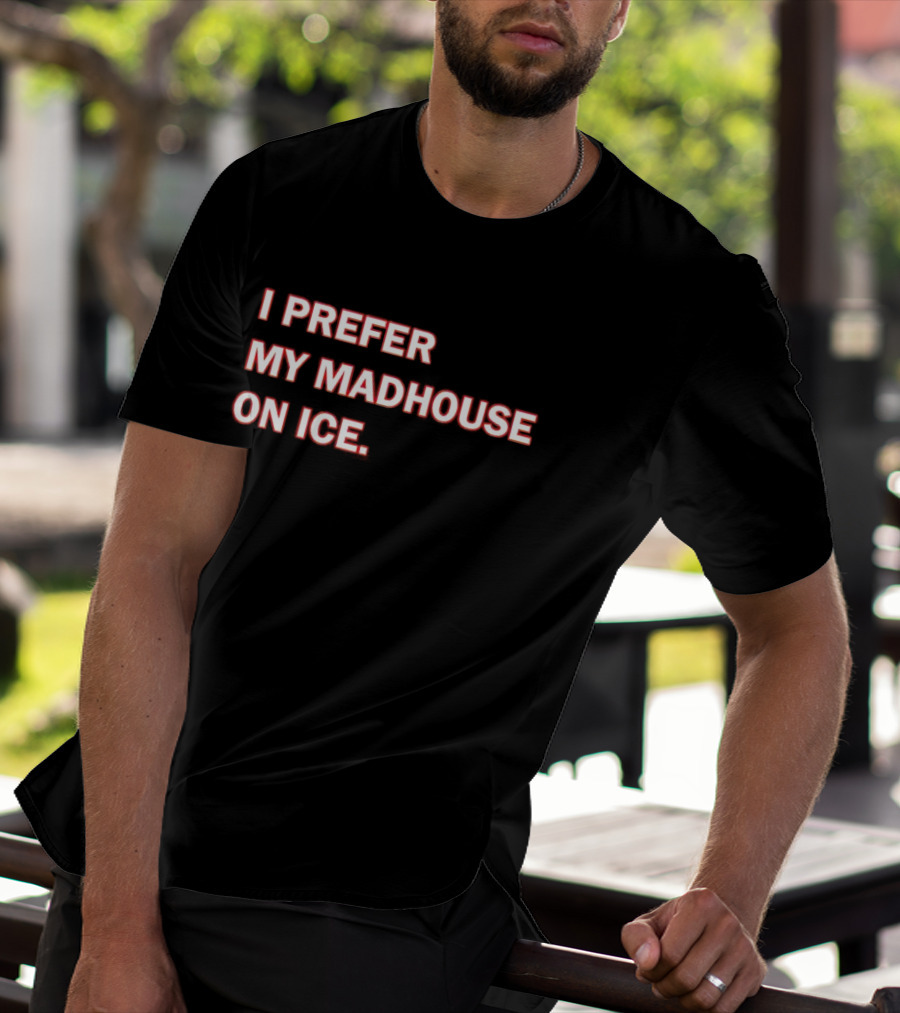 I Prefer My Madhouse On Ice T-Shirt