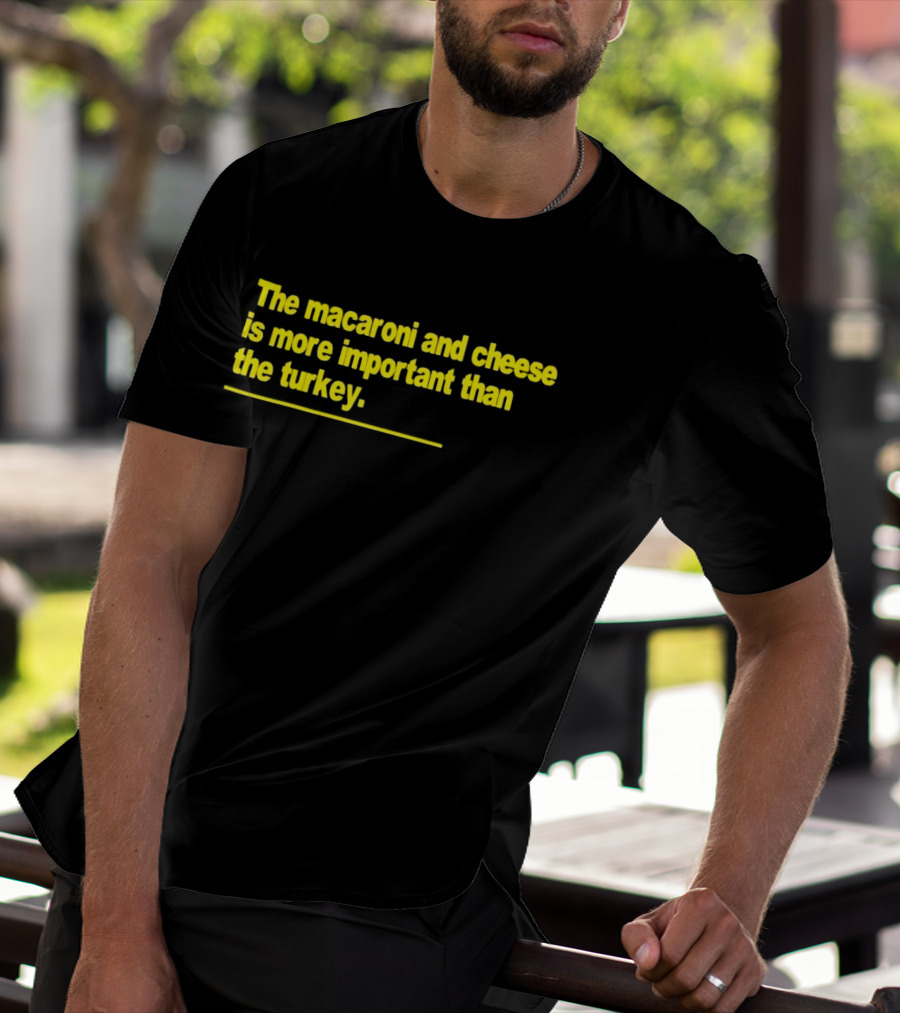 The Macaroni And Cheese Is More Important Than The Turkey T-Shirt