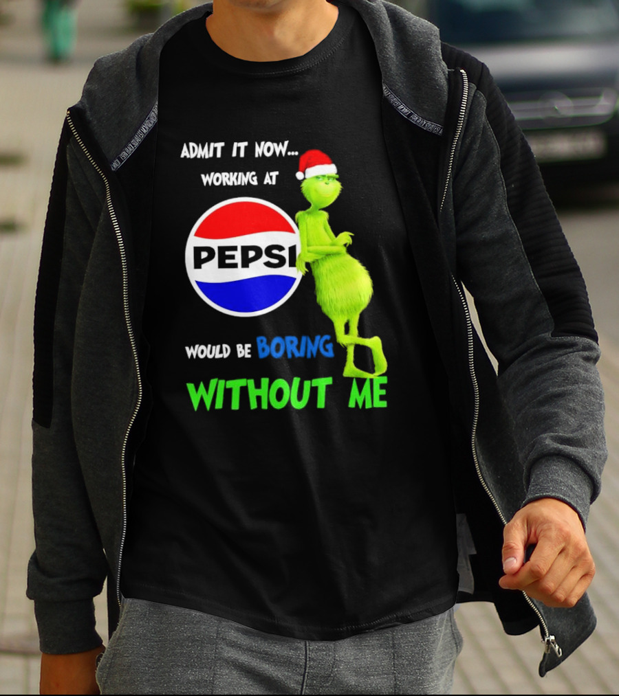 Admit It Now Santa Grinch Working At Pepsi Would Be Boring Without Me Christmas T-Shirt