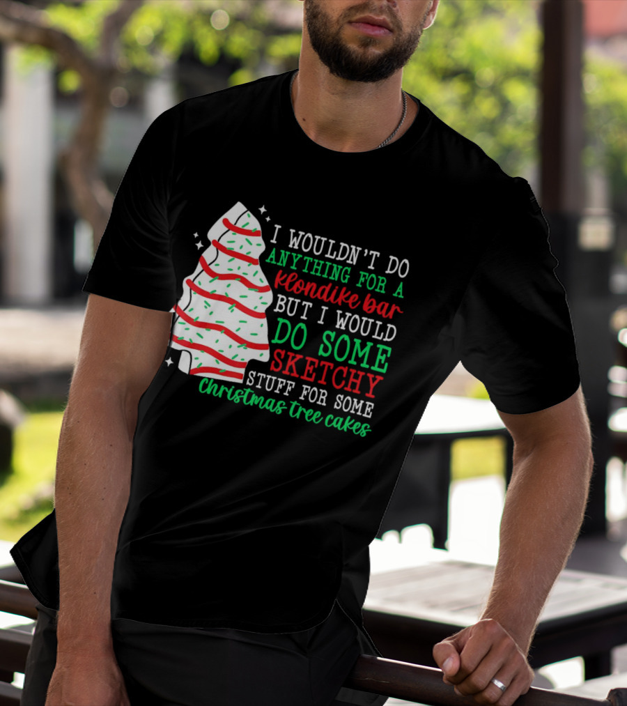 I Wouldn't Do Anything For A Klondike Bar But I Would Do Some Sketchy Stuff For Some Christmas Tree Cakes T-Shirt