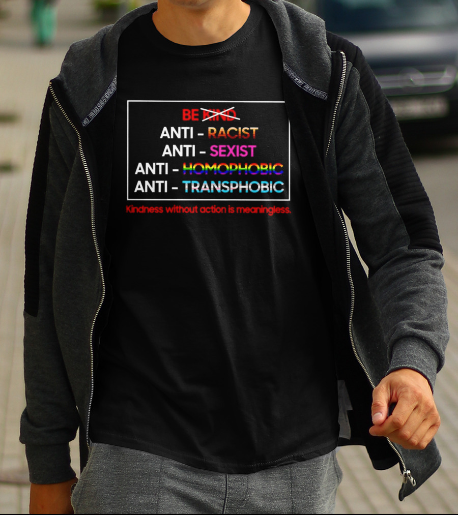 Anti Racist Sexist Homophobic Transphobic Kindness Without Action Is Meaningless Be Kind T-Shirt