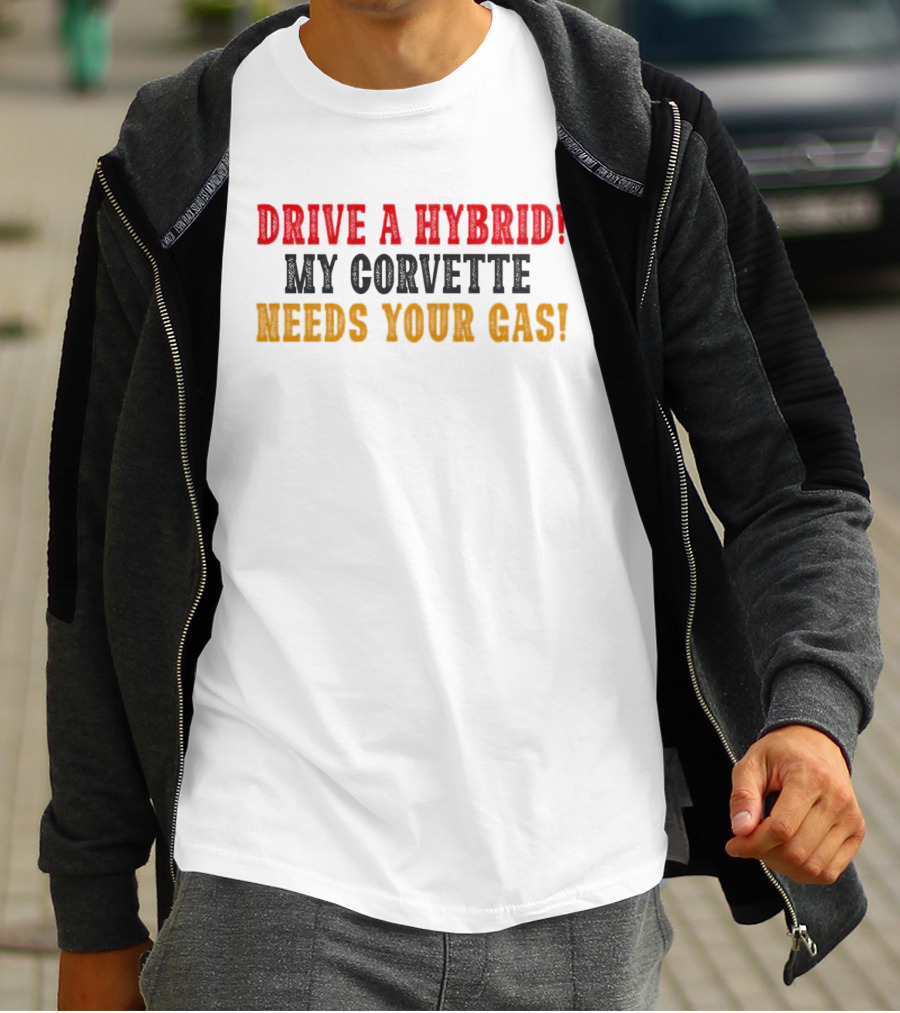 Drive A Hybrid My Corvette Needs Your Gas T-Shirt