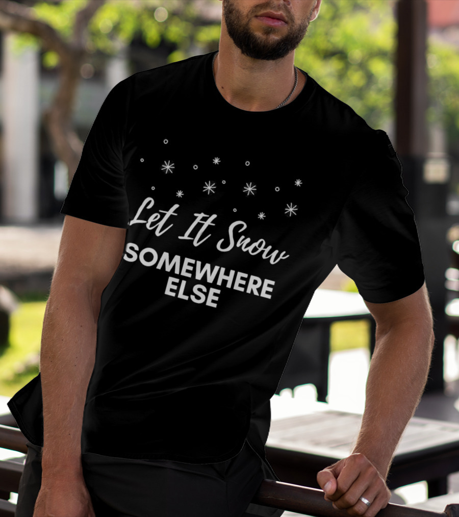 Let It Snow Somewhere Else Christmas Snowflakes Holiday Humor T-Shirt