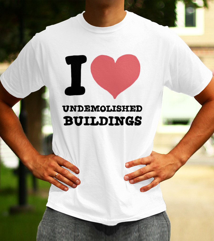 I Love Undemolished Buildings T-Shirt