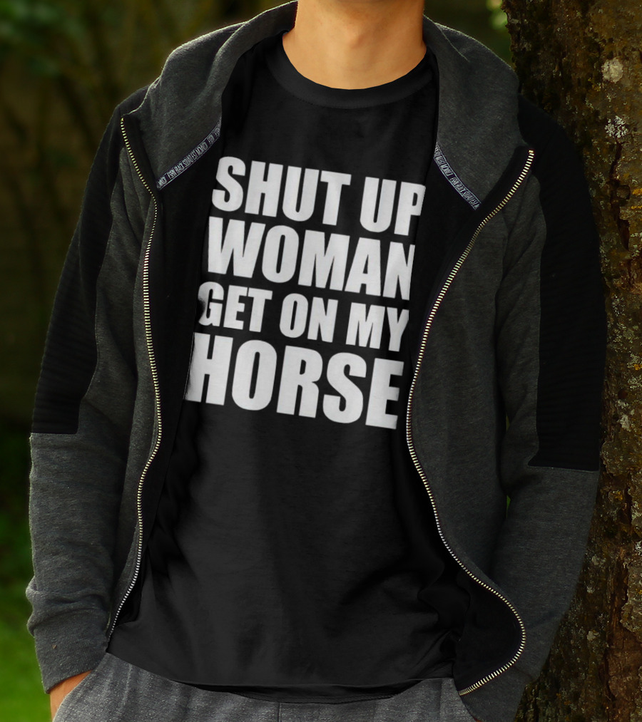 Shut Up Woman Get On My Horse T-Shirt