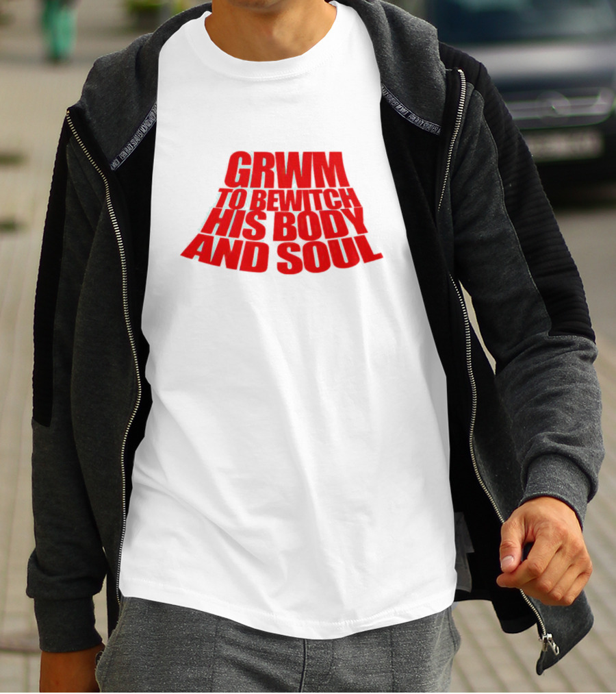 GRWM To Bewitch His Body And Soul T-Shirt