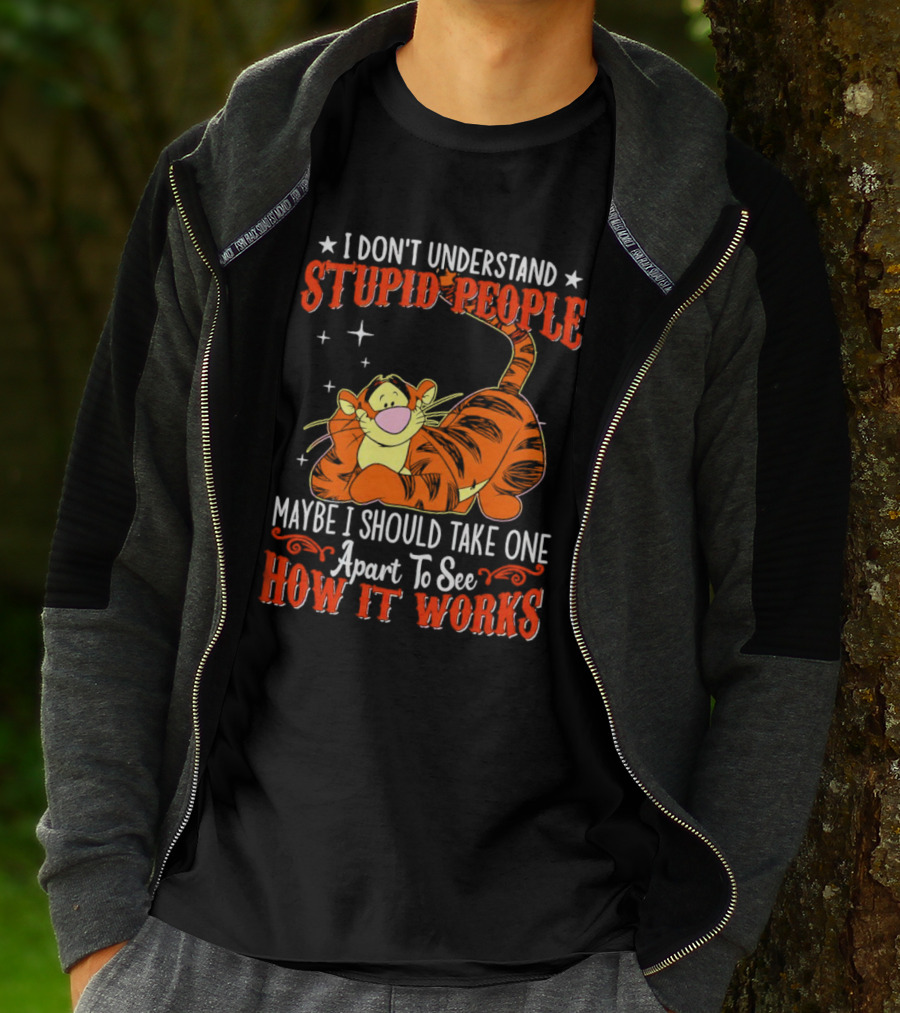 I Don't Understand Stupid People Maybe I Should Take One Apart To See How It Works Tigger T-Shirt