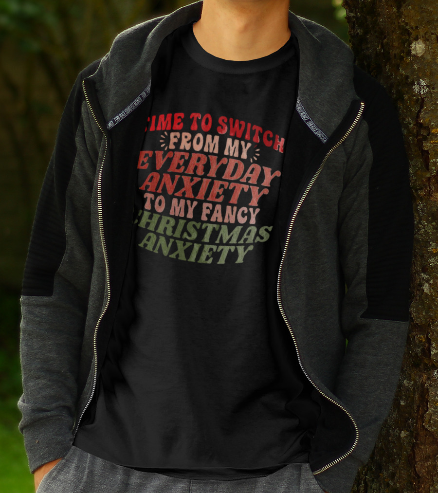 Time To Switch From My Everyday Anxiety To My Fancy Christmas Anxiety T-Shirt