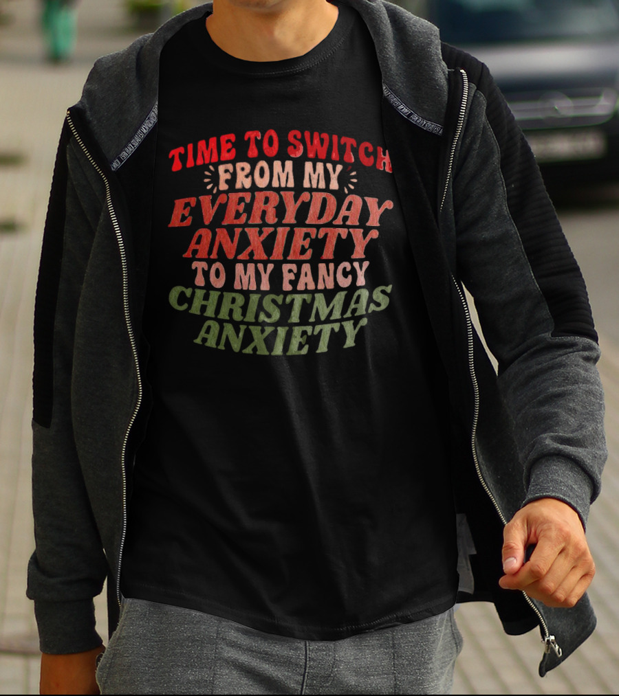 Time To Switch From My Everyday Anxiety To My Fancy Christmas Anxiety T-Shirt