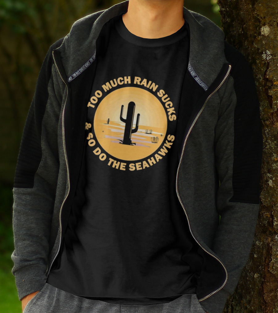 Too Much Rain Sucks And So Do The Seahawks Desert Cactus Scene T-Shirt