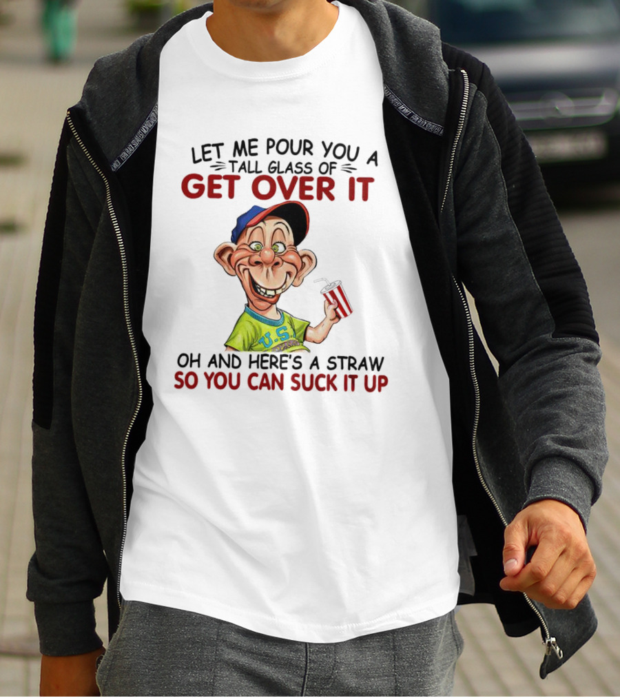Bubba J Let Me Pour You A Tall Glass Of Get Over It Here's A Straw So You Can Suck It Up T-Shirt