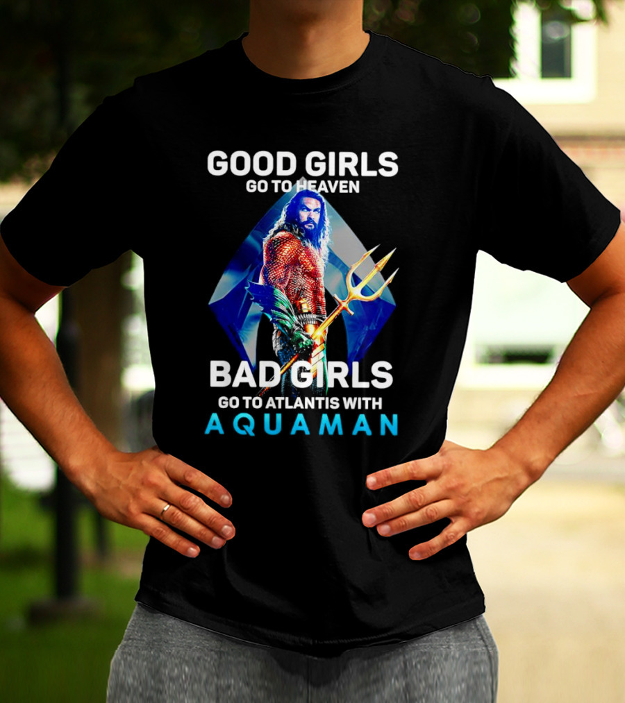 GOOD GIRLS GO TO HEAVEN BAD GIRLS GO TO ATLANTIS WITH AQUAMAN T-Shirt