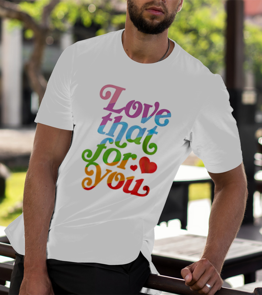 Love That For You Rainbow Heart T-Shirt