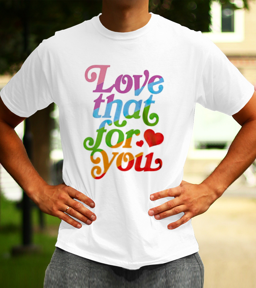 Love That For You Rainbow Heart T-Shirt