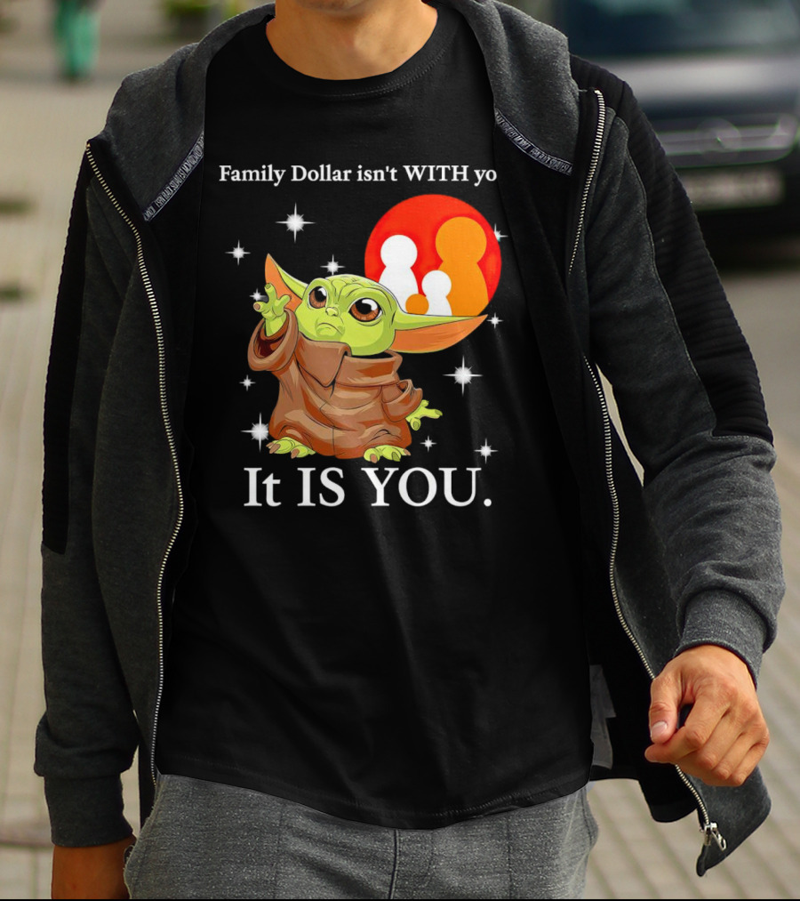 Family Dollar Isn't With You Baby Yoda It Is You T-Shirt