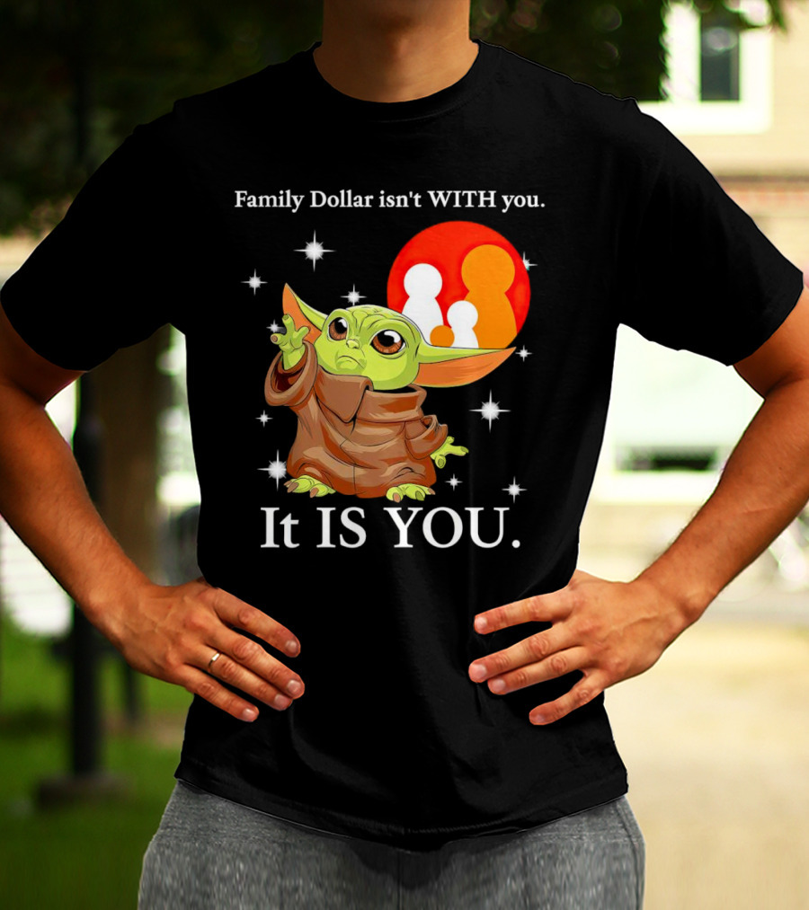 Family Dollar Isn't With You Baby Yoda It Is You T-Shirt