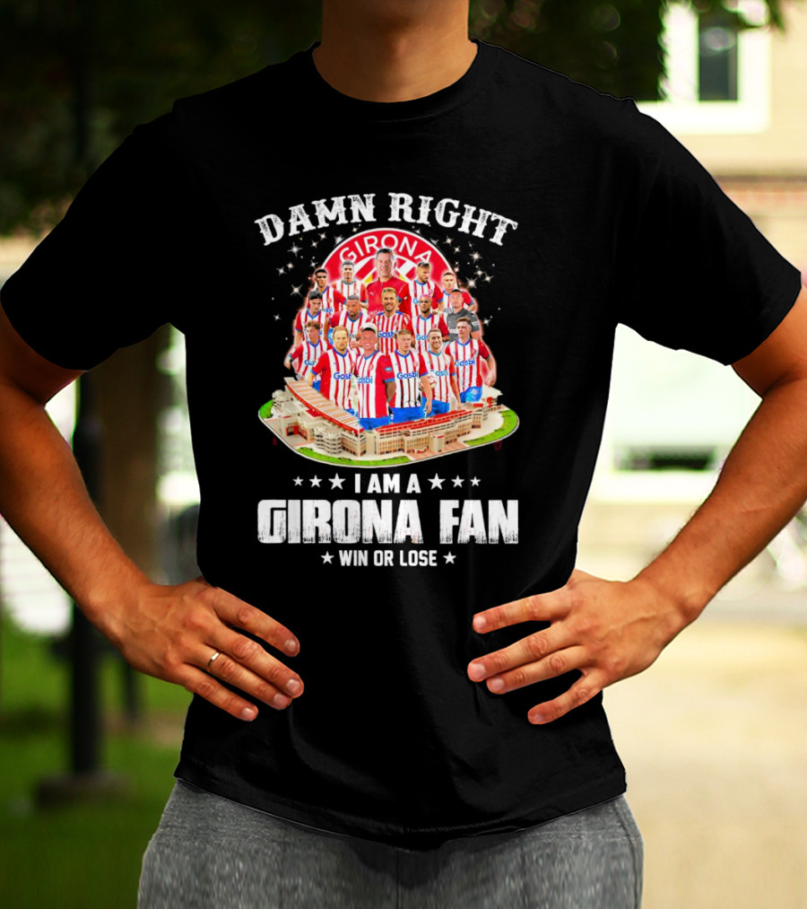 Damn Right Girona FC Fan Win Or Lose Team Players Stadium T-Shirt