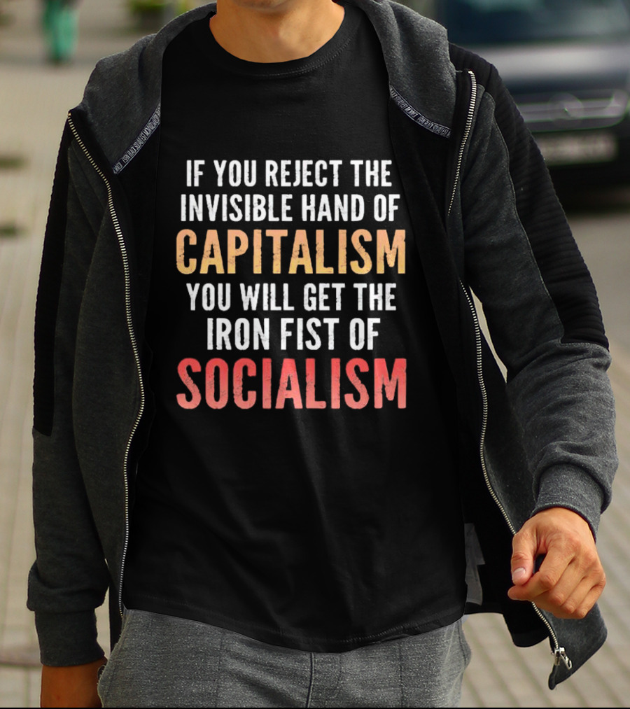 If You Reject The Invisible Hand Of Capitalism You Will Get The Iron Fist Of Socialism T-Shirt