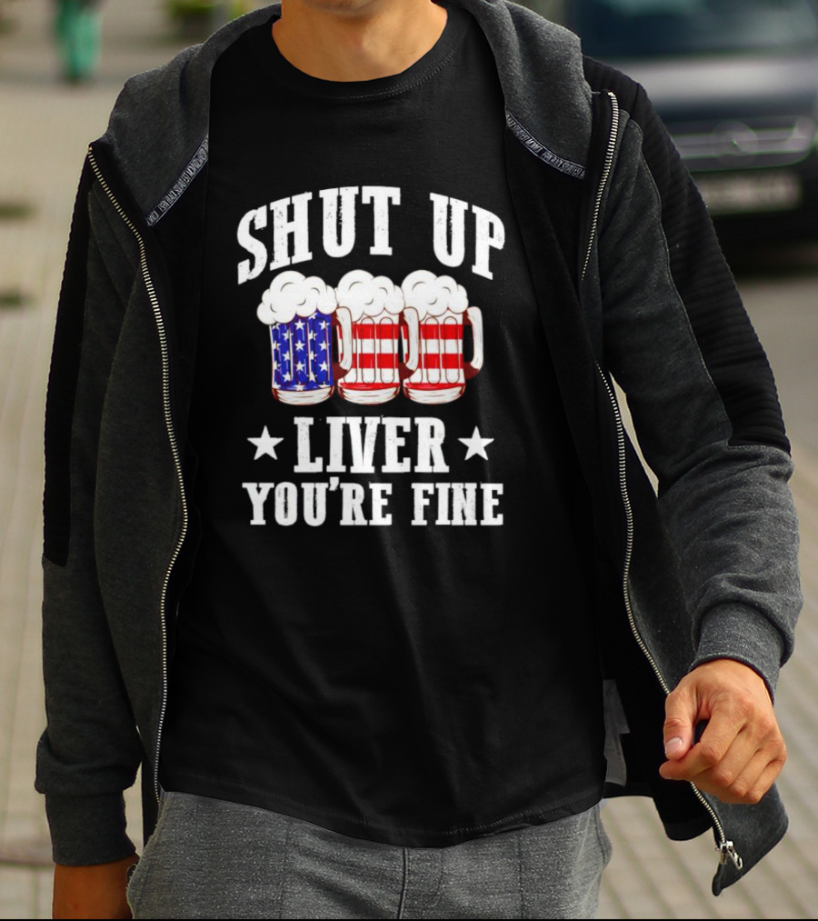 Shut Up Liver You’re Fine American Flag Beer Mugs T-Shirt