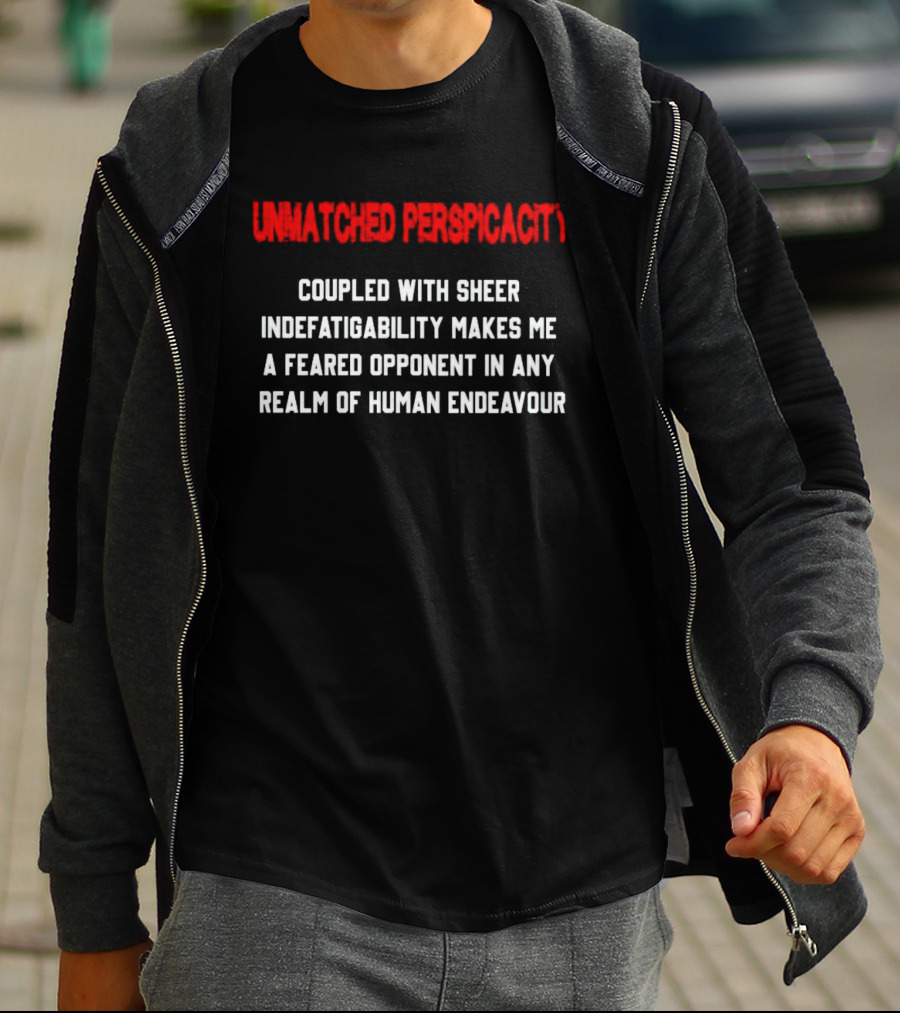Unmatched Perspicacity Coupled With Sheer Indefatigability Makes Me A Feared Opponent In Any Realm Of Human Endeavour T-Shirt