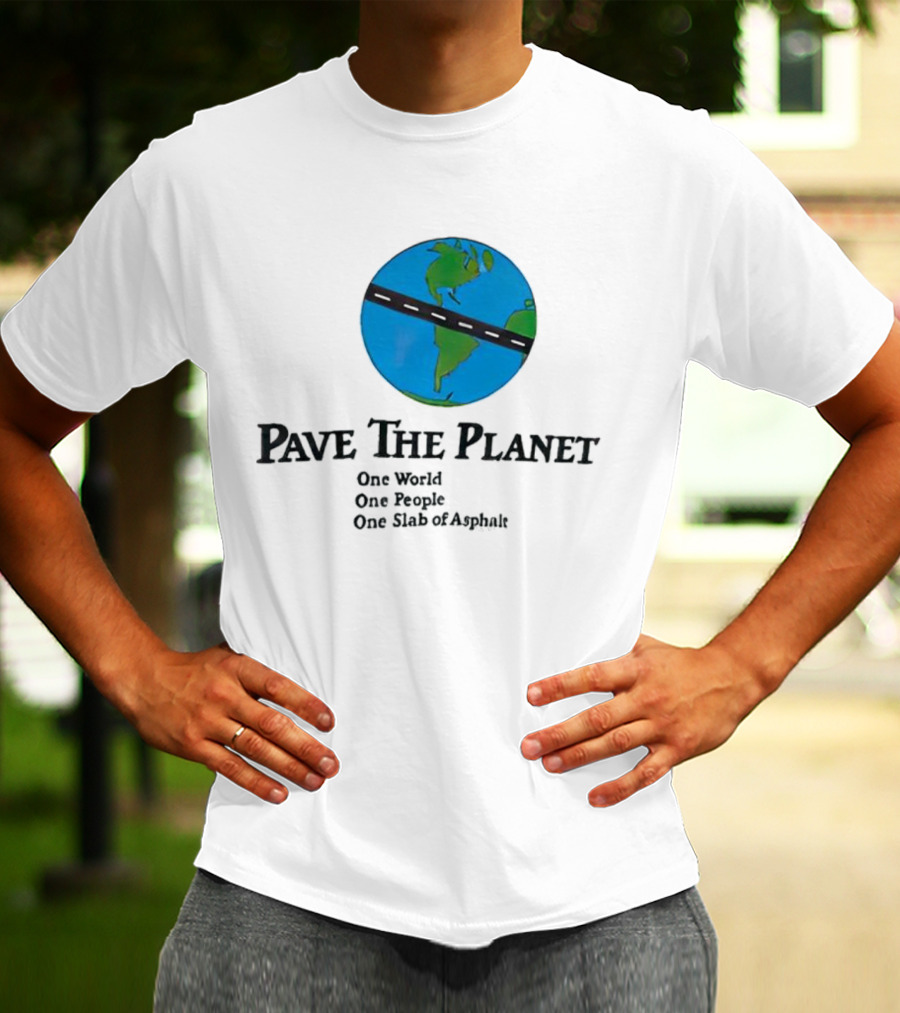 Pave The Planet One World One People One Slab Of Asphalt T-Shirt