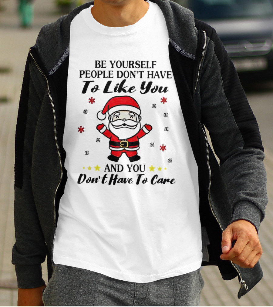 Be Yourself People Don’t Have To Like You Santa Christmas And You Don’t Have To Care T-Shirt