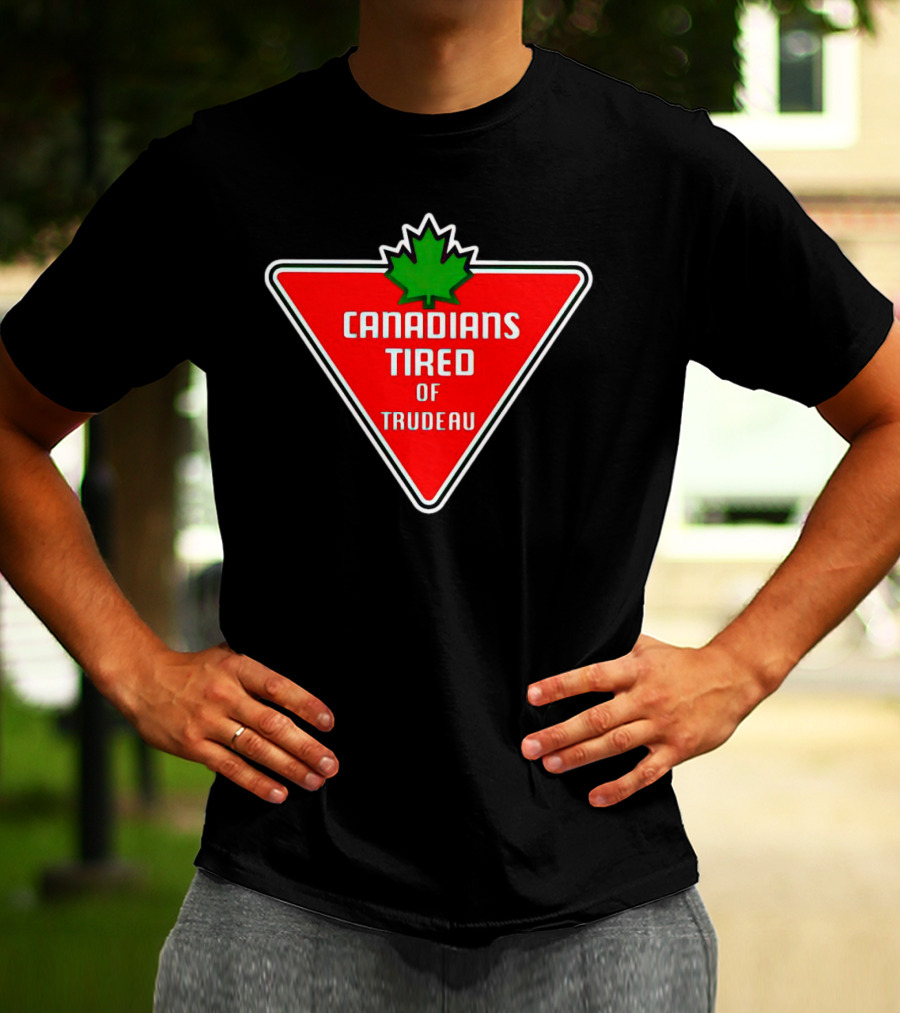 Canadians Tired Of Trudeau Canadian Tire T-Shirt