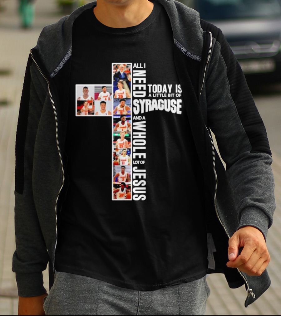 All I Need Today Is A Little Bit Of Syracuse Basketball And A Whole Lot Of Jesus T-Shirt