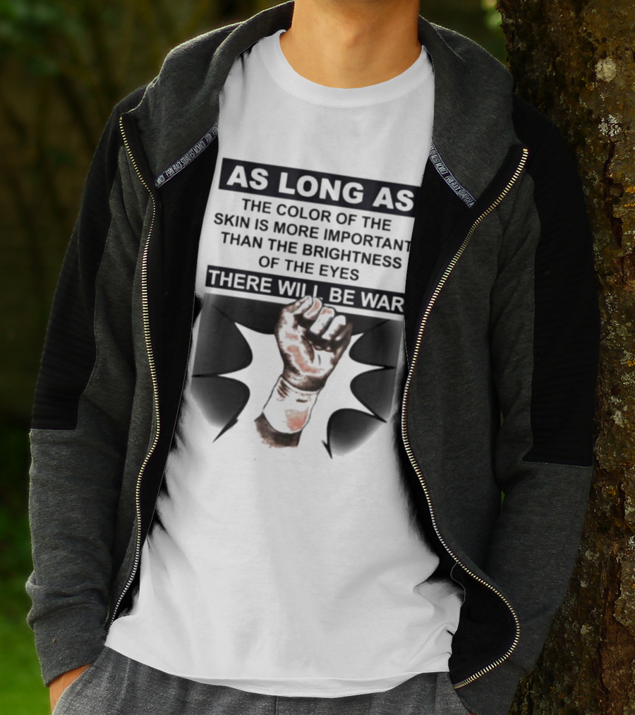 As Long As The Color Of The Skin Is More Important Than The Brightness Of The Eyes There Will Be War Raised Fist T-Shirt