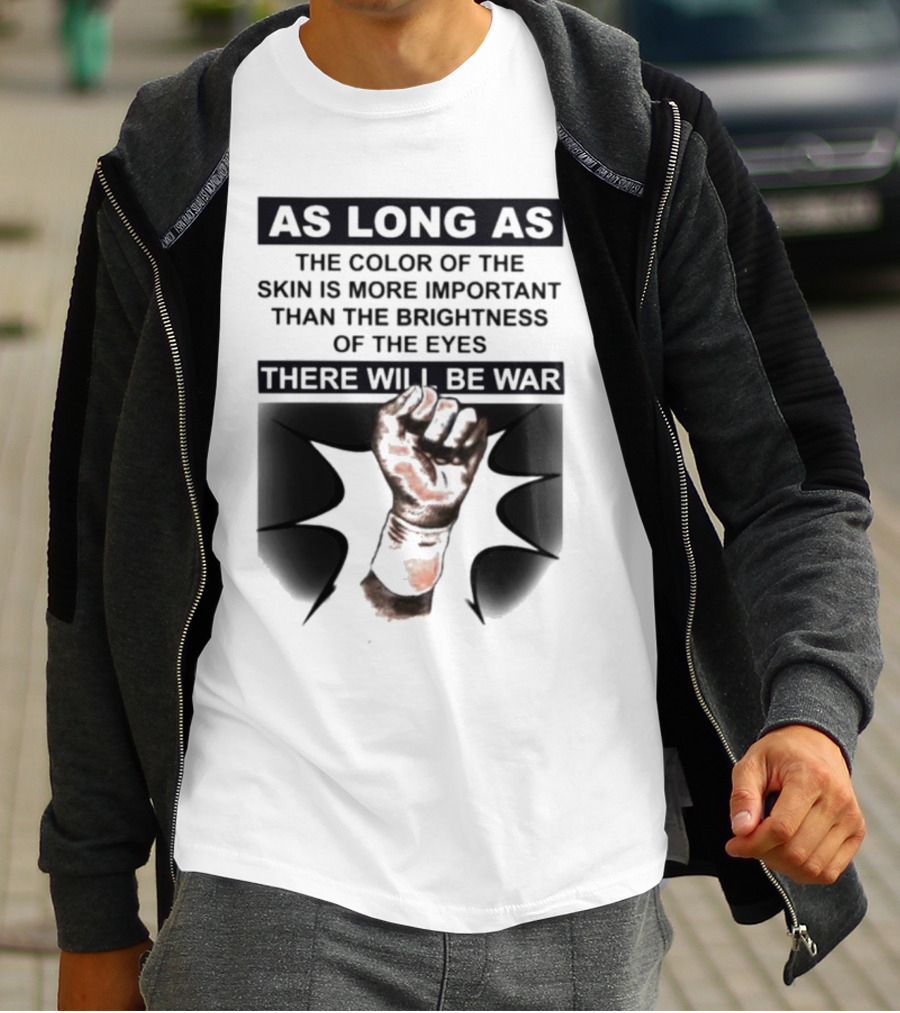 As Long As The Color Of The Skin Is More Important Than The Brightness Of The Eyes There Will Be War Raised Fist T-Shirt