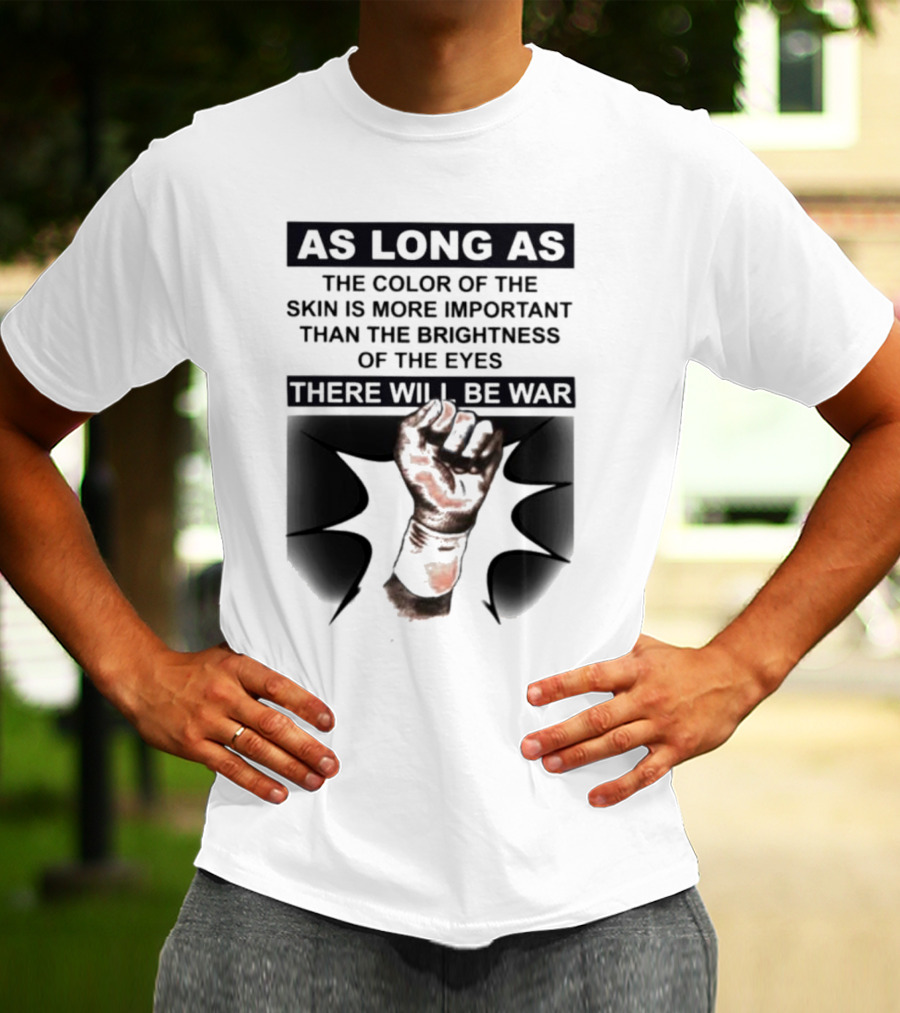 As Long As The Color Of The Skin Is More Important Than The Brightness Of The Eyes There Will Be War Raised Fist T-Shirt