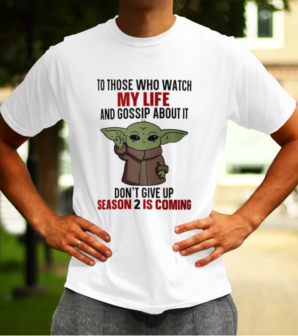 To Those Who Watch My Life And Gossip About It Don't Give Up Season 2 Is Coming Baby Yoda T-Shirt