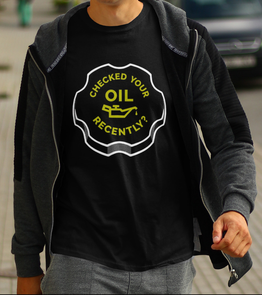 Checked Your Oil Recently Question With Oil Can T-Shirt