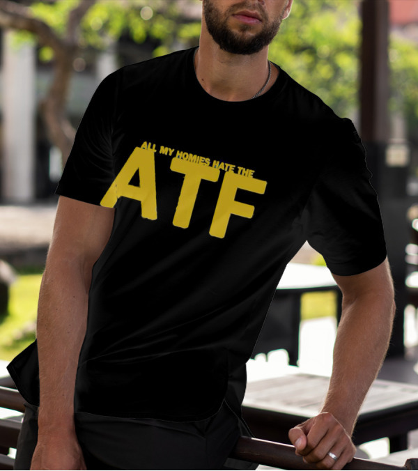 All My Homies Hate The ATF T-Shirt